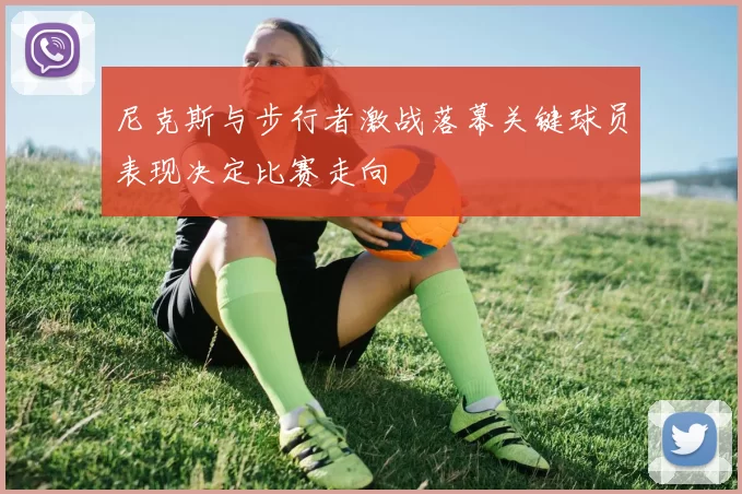 尼克斯与步行者激战落幕关键球员表现决定比赛走向