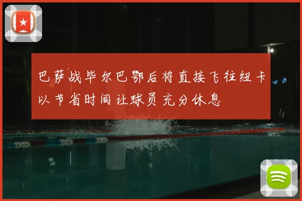 巴萨战毕尔巴鄂后将直接飞往纽卡以节省时间让球员充分休息