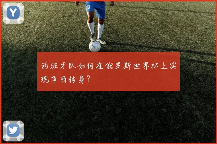 西班牙队如何在俄罗斯世界杯上实现华丽转身？