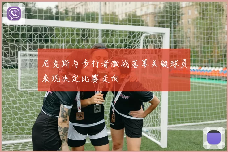 尼克斯与步行者激战落幕关键球员表现决定比赛走向
