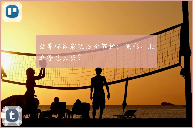 世界杯体彩玩法全解析:竞彩、北单等怎么买?