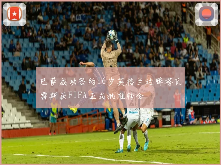 巴萨成功签约16岁英格兰边锋塔瓦雷斯获FIFA正式批准转会