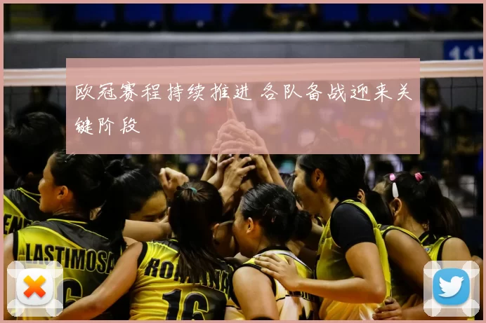 欧冠赛程持续推进 各队备战迎来关键阶段