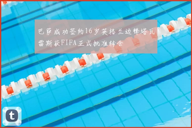 巴萨成功签约16岁英格兰边锋塔瓦雷斯获FIFA正式批准转会