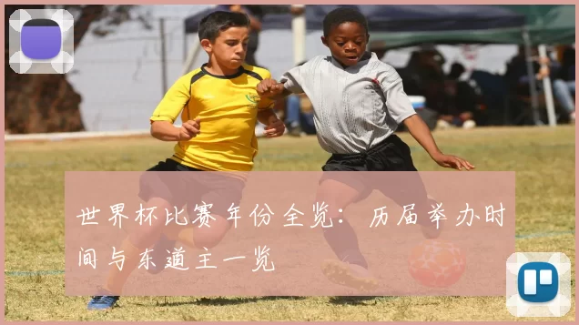 世界杯比赛年份全览:历届举办时间与东道主一览