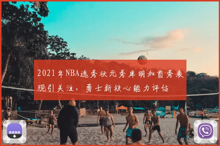 2021年NBA选秀状元秀库明加首秀表现引关注，勇士新核心能力评估