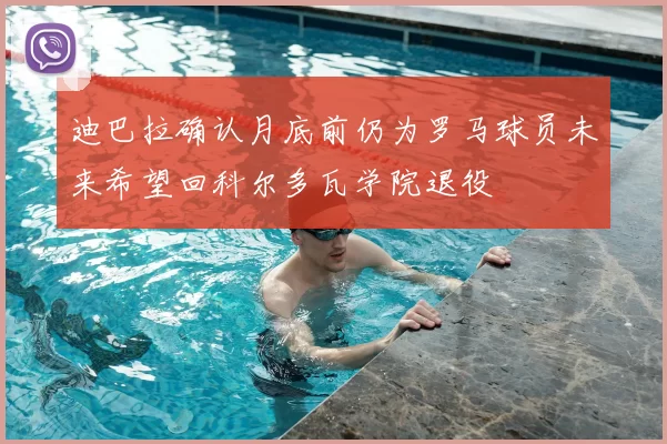 迪巴拉确认月底前仍为罗马球员未来希望回科尔多瓦学院退役