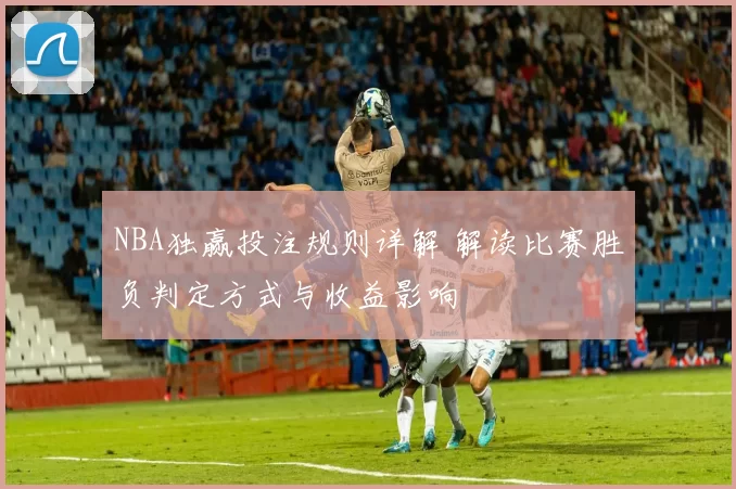 NBA独赢投注规则详解 解读比赛胜负判定方式与收益影响