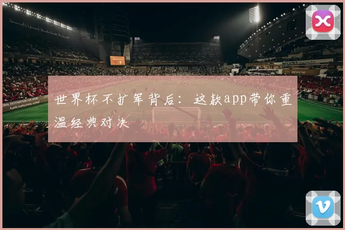 世界杯不扩军背后:这款app带你重温经典对决