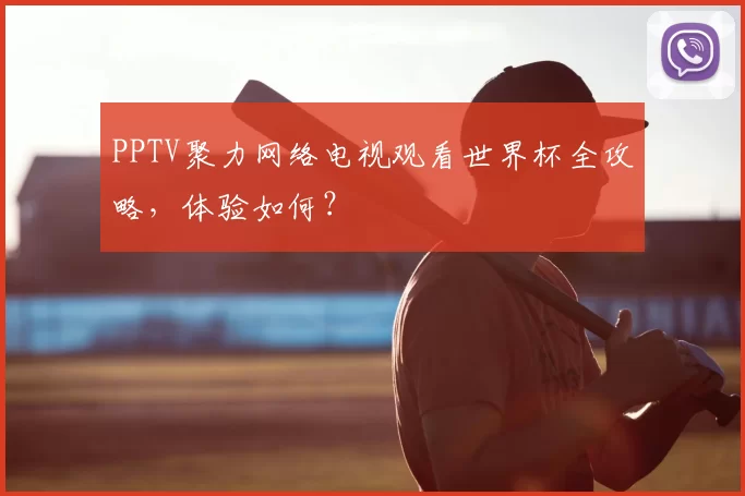 PPTV聚力网络电视观看世界杯全攻略,体验如何?