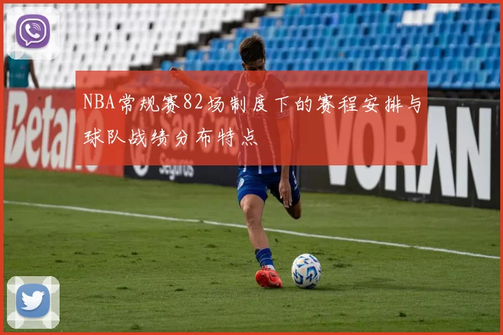 NBA常规赛82场制度下的赛程安排与球队战绩分布特点