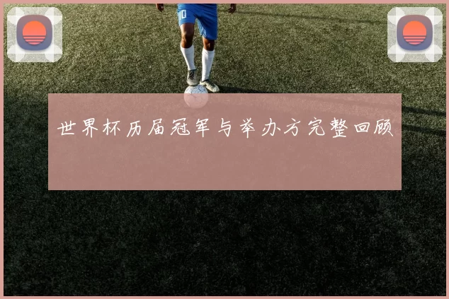 世界杯历届冠军与举办方完整回顾