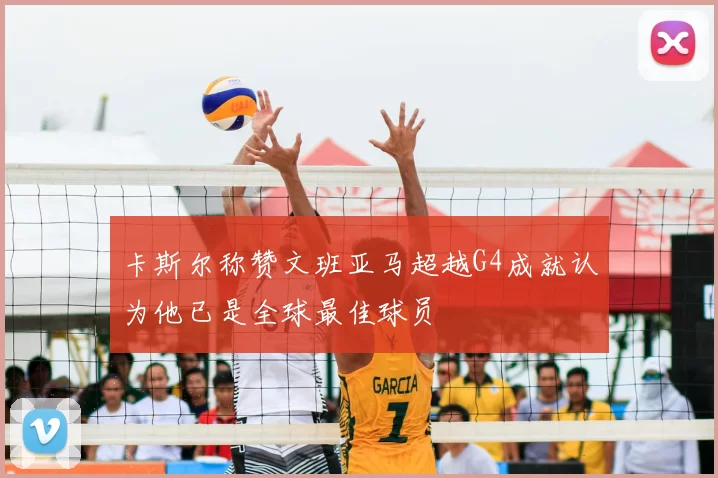 卡斯尔称赞文班亚马超越G4成就认为他已是全球最佳球员