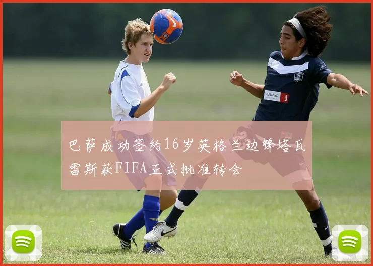 巴萨成功签约16岁英格兰边锋塔瓦雷斯获FIFA正式批准转会