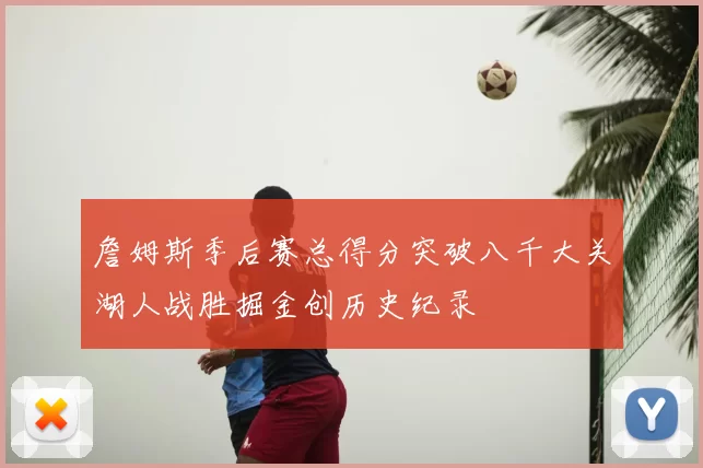 詹姆斯季后赛总得分突破八千大关湖人战胜掘金创历史纪录