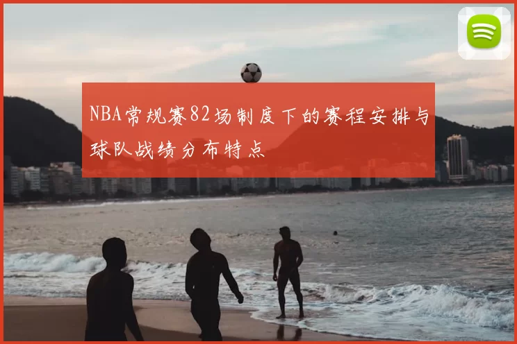 NBA常规赛82场制度下的赛程安排与球队战绩分布特点