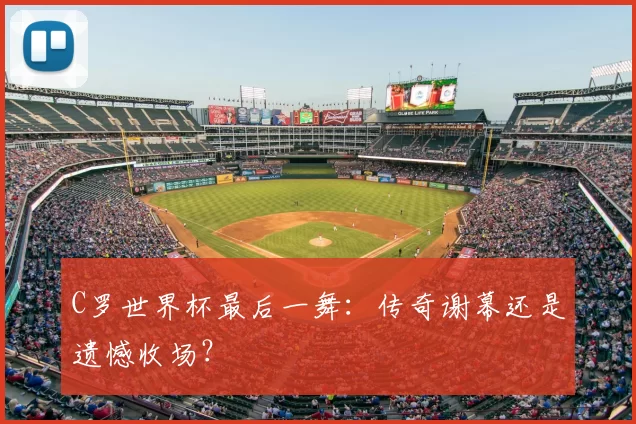 C罗世界杯最后一舞:传奇谢幕还是遗憾收场?