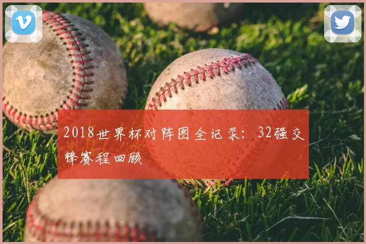 2018世界杯对阵图全记录:32强交锋赛程回顾