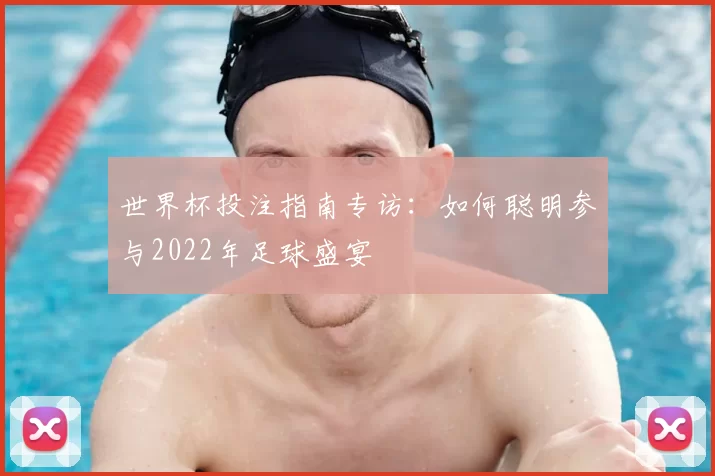 世界杯投注指南专访:如何聪明参与2022年足球盛宴