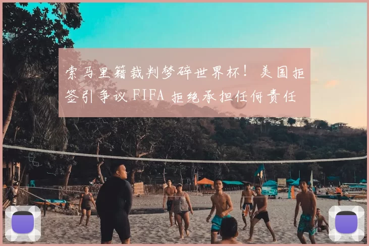 索马里籍裁判梦碎世界杯!美国拒签引争议 FIFA 拒绝承担任何责任