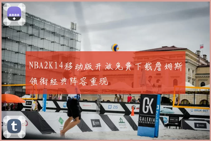 NBA2K14移动版开放免费下载詹姆斯领衔经典阵容重现