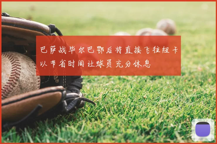 巴萨战毕尔巴鄂后将直接飞往纽卡以节省时间让球员充分休息