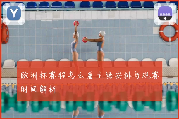 欧洲杯赛程怎么看主场安排与观赛时间解析