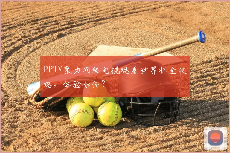 PPTV聚力网络电视观看世界杯全攻略,体验如何?