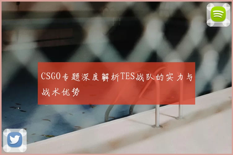CSGO专题深度解析TES战队的实力与战术优势