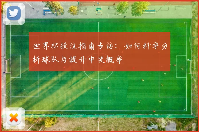 世界杯投注指南专访:如何科学分析球队与提升中奖概率