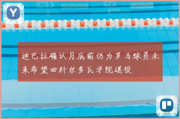 迪巴拉确认月底前仍为罗马球员未来希望回科尔多瓦学院退役