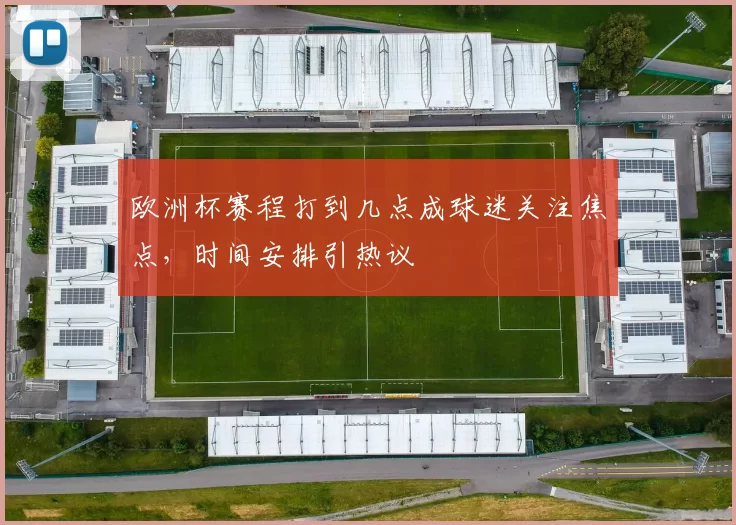 欧洲杯赛程打到几点成球迷关注焦点,时间安排引热议