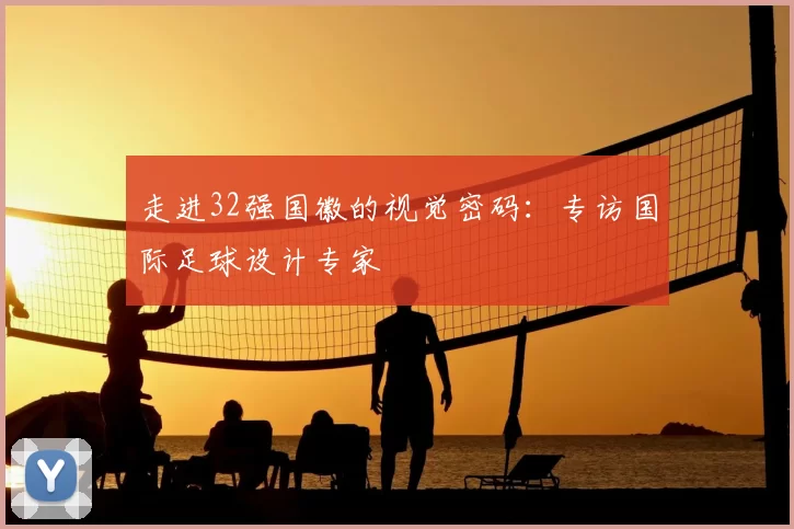 走进32强国徽的视觉密码:专访国际足球设计专家