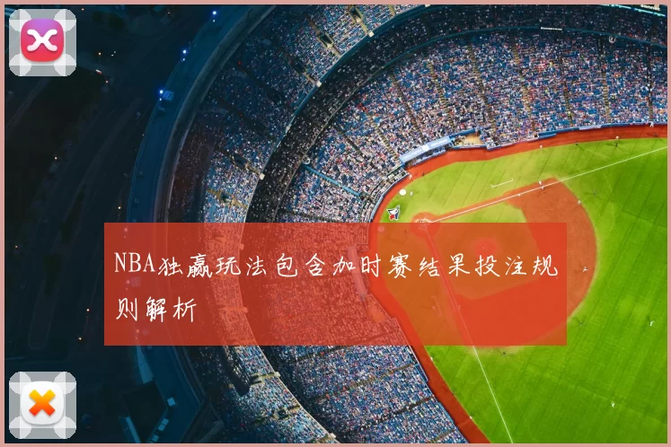 NBA独赢玩法包含加时赛结果投注规则解析