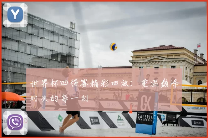 世界杯四强赛精彩回放：重温巅峰对决的每一刻