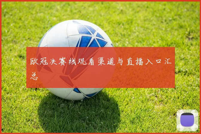 欧冠决赛线观看渠道与直播入口汇总