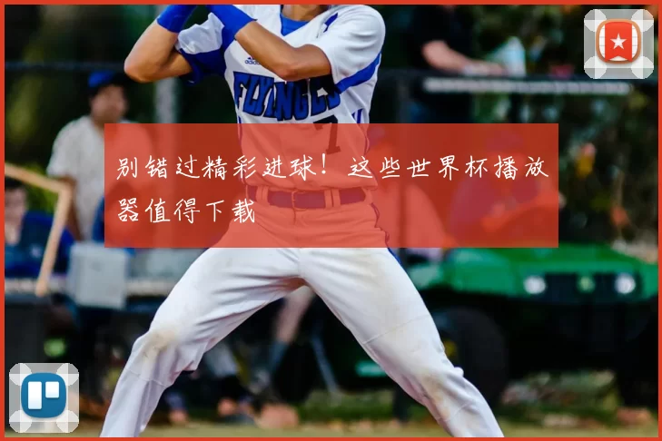 别错过精彩进球!这些世界杯播放器值得下载