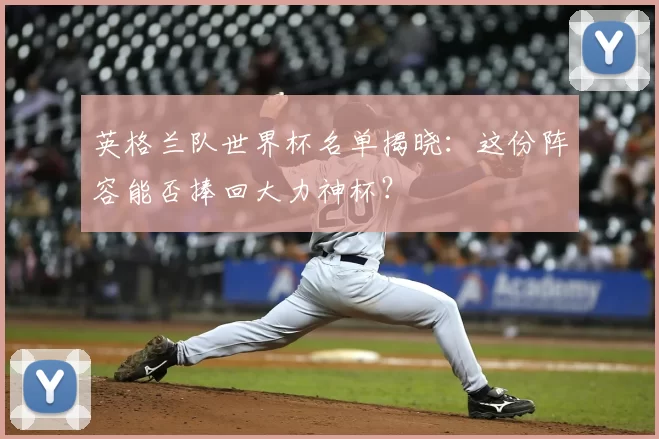 英格兰队世界杯名单揭晓:这份阵容能否捧回大力神杯?