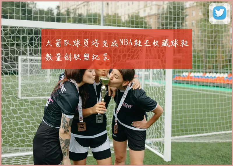 火箭队球员塔克成NBA鞋王收藏球鞋数量创联盟纪录