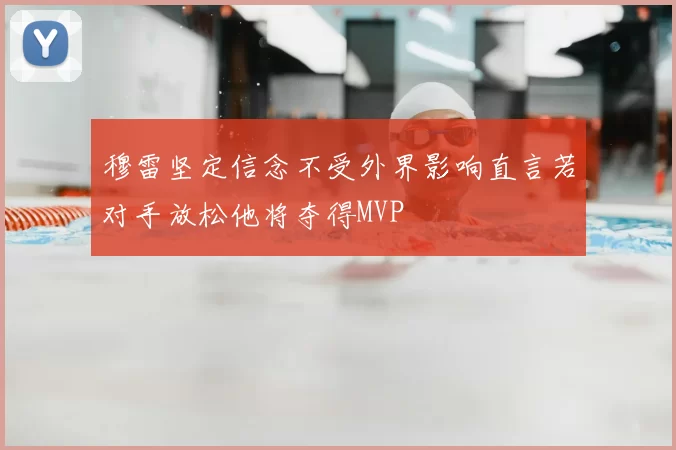 穆雷坚定信念不受外界影响直言若对手放松他将夺得MVP
