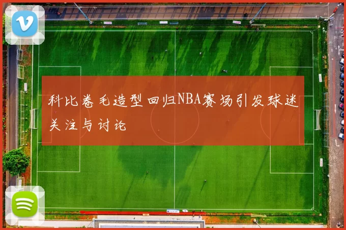 科比卷毛造型回归NBA赛场引发球迷关注与讨论
