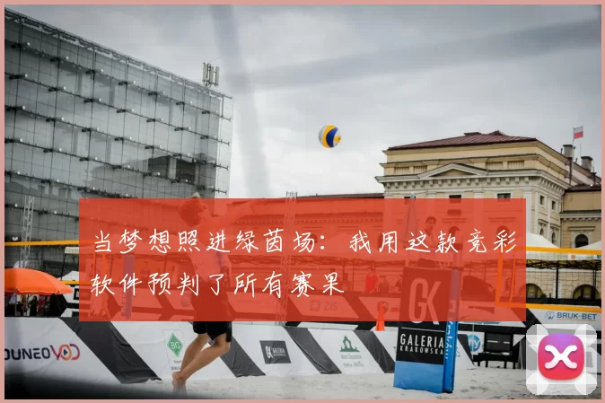 当梦想照进绿茵场:我用这款竞彩软件预判了所有赛果