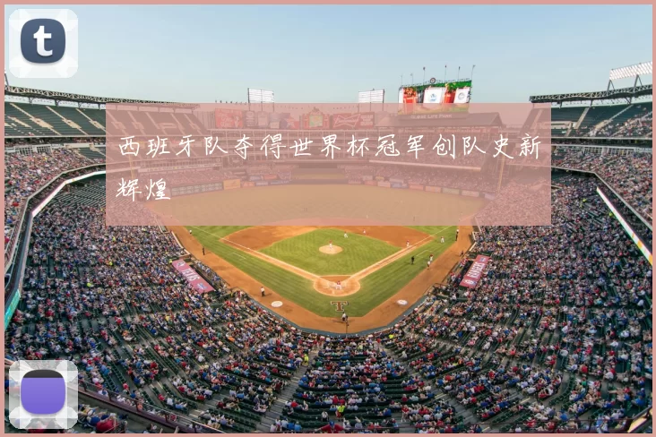 西班牙队夺得世界杯冠军创队史新辉煌