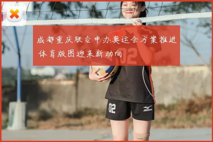 成都重庆联合申办奥运会方案推进 体育版图迎来新动向