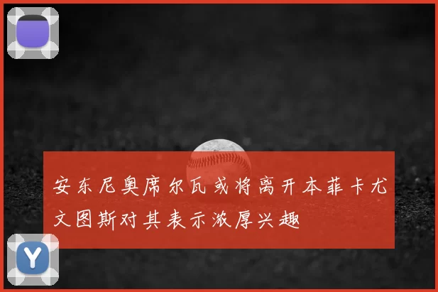 安东尼奥席尔瓦或将离开本菲卡尤文图斯对其表示浓厚兴趣