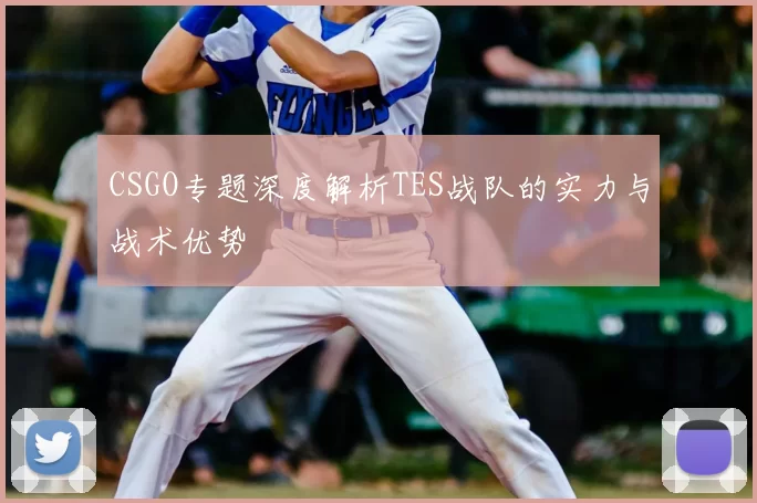 CSGO专题深度解析TES战队的实力与战术优势