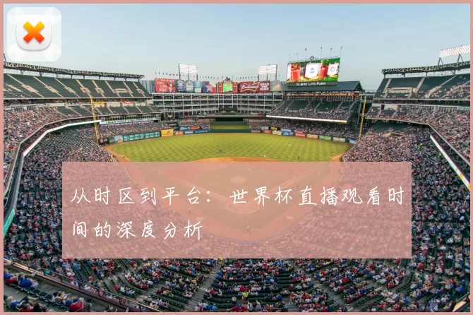 从时区到平台:世界杯直播观看时间的深度分析