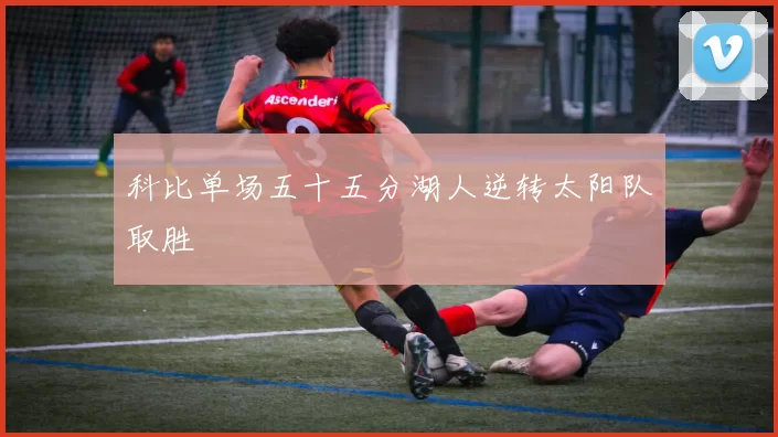 科比单场五十五分湖人逆转太阳队取胜