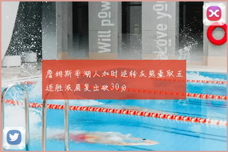 詹姆斯率湖人加时逆转灰熊豪取五连胜浓眉复出砍30分