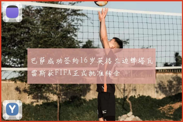 巴萨成功签约16岁英格兰边锋塔瓦雷斯获FIFA正式批准转会